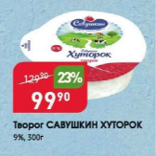 Акция - Творог САВУШКИН ХУТОРОК 9%