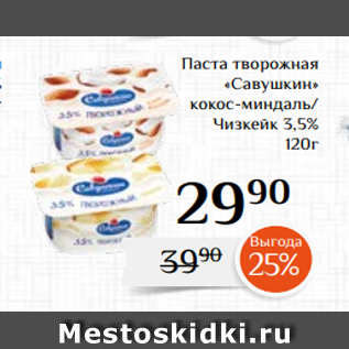 Акция - Паста творожная «Савушкин» кокос-миндаль/ Чизкейк 3,5% 120г