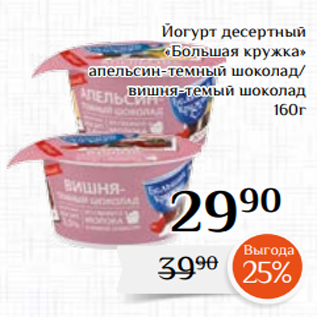 Акция - Йогурт десертный «Большая кружка» апельсин-темный шоколад/ вишня-темый шоколад 160г