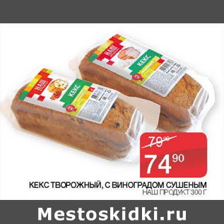 Акция - КЕКС ТВОРОЖНЫЙ, С ВИНОГРАДОМ СУШЕНЫМ НАШ ПРОДУКТ