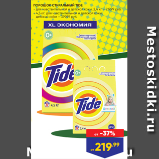 Акция - ПОРОШОК СТИРАЛЬНЫЙ TIDE: - для чувствительной и детской кожи, 2,4 кг – 219,99 руб. - 4,5 кг: для чувствительной и детской кожи, детский color – 399,99 руб.