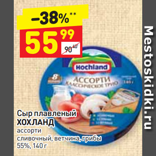 Акция - Сыр плавленый ХОХЛАНД ассорти сливочный, ветчина, грибы 55%