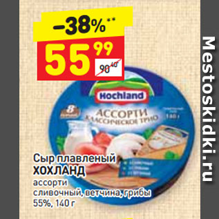 Акция - Сыр плавленый ХОХЛАНД ассорти сливочный, ветчина, грибы 55%
