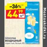 Магазин:Дикси,Скидка:Шоколад
ВОЗДУШНЫЙ
пористый, белый