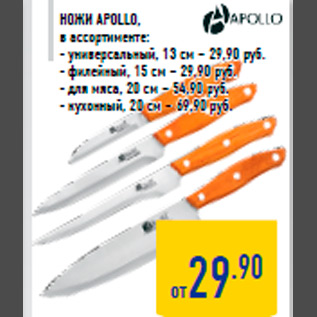 Акция - Ножи APOLLO, в ассортименте: - универсальный, 13 см – 29,90 руб. - филейный, 15 см – 29,90 руб. - для мяса, 20 см – 54,90 руб. - кухонный, 20 см – 69,90 руб.