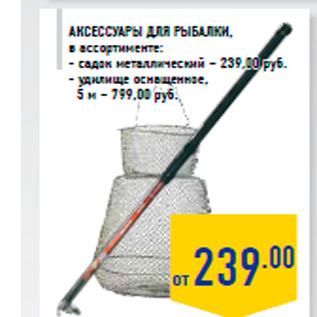 Акция - Аксессуары для рыбалки, в ассортименте: - садок металлический – 239,00 руб. - удилище оснащенное, 5 м – 799,00 руб.