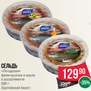 Акция - Сельдь «По-царски» филе-кусочки в масле в ассортименте 500 г (Балтийский берег)