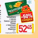 Магазин:Билла,Скидка:Чебурешки
с мясом, Самса с мясом, Пицца
с томатным
соусом
Жаренки