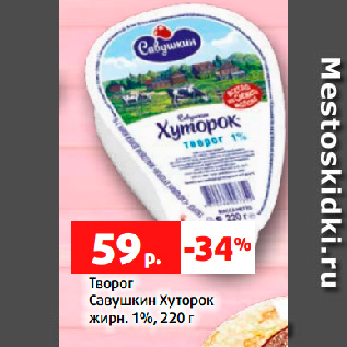 Акция - Творог Савушкин Хуторок жирн. 1%, 220 г