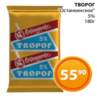 Акция - ТВОРОГ "Останкинское" 5% 180г