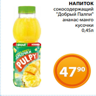 Акция - НАПИТОК сокосодержащий "Добрый Палпи" ананас-манго кусочки 0,45л