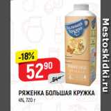Магазин:Верный,Скидка:РЯЖЕНКА БОЛЬШАЯ КРУЖКА
4%