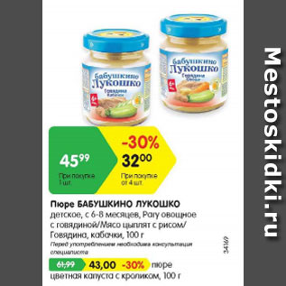 Акция - Пюре Бабушкино Лукошко детское с 6-8 мес При покупке от 4 шт от - 32,00 руб . цена при покупке 1 шт - 45,99 руб ; пюре цветная капуста с кроликом - 43,00 руб
