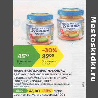 Акция - Пюре Бабушкино Лукошко детское с 6-8 мес При покупке от 4 шт от - 32,00 руб . цена при покупке 1 шт - 45,99 руб ; пюре цветная капуста с кроликом - 43,00 руб