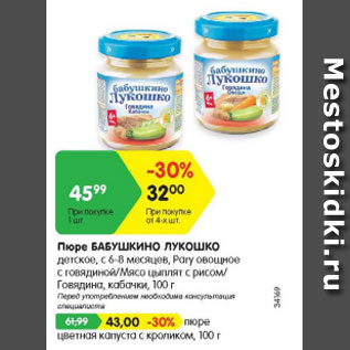 Акция - Пюре Бабушкино Лукошко детское с 6-8 мес При покупке от 4 шт от - 32,00 руб . цена при покупке 1 шт - 45,99 руб ; пюре цветная капуста с кроликом - 43,00 руб