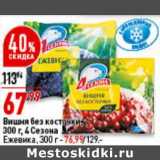 Магазин:Окей супермаркет,Скидка:Вишня без косточки 4 Сезона - 67,99 руб / Ежевика - 76,99 руб 