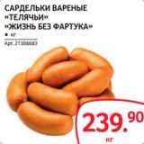 Магазин:Selgros,Скидка:САРДЕЛЬКИ ВАРЕНЫЕ «ТЕЛЯЧЬИ»
«ЖИЗНЬ БЕЗ ФАРТУКА»
