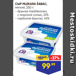 Акция - СЫР MLEKARA ŠABAC, мягкий, 250 г: - брынза mediteraneo, с морской солью, 25% - сербская брынза, 45%