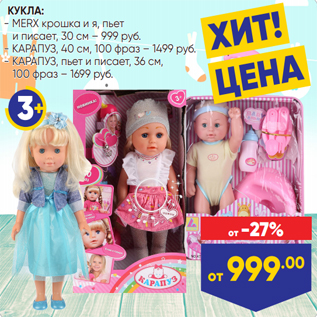 Акция - КУКЛА: - MERX крошка и я, пьет и писает, 30 см – 999 руб. - КАРАПУЗ, 40 см, 100 фраз – 1499 руб. - КАРАПУЗ, пьет и писает, 36 см, 100 фраз – 1699 руб.