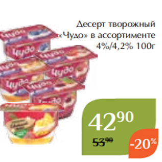 Акция - Десерт творожный «Чудо» в ассортименте 4%/4,2% 100г