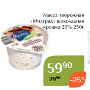 Акция - Масса творожная «Милград» шоколадная крошка 20% 250г