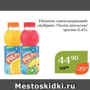 Акция - Напиток сокосодержащий «Добрый» Палпи апельсин/ тропик 0,45л