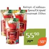 Магнолия Акции - Кетчуп «Слобода»
 Гриль/Острый/
Томатный 350мл