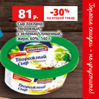 Акция - Сыр Хохланд творожный, с зеленью/сливочный, жирн. 60%, 140 г