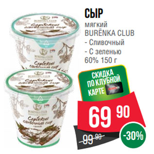 Акция - Сыр мягкий BURЁNKA CLUB Сливочный/ С зеленью 60%