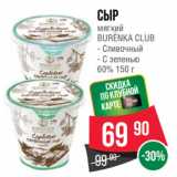 Spar Акции - Сыр
мягкий
BURЁNKA CLUB  Сливочный/ С зеленью
60% 