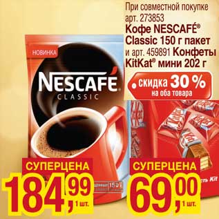 Акция - При совместной покупке Кофе Nescafe Classic 150 г пакет и Конфеты KitKat мини 202 г скидка 30% на оба товара