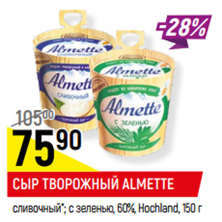 Акция - СЫР ТВОРОЖНЫЙ ALMETTE сливочный*; с зеленью, 60%, Hochland,