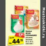 Магазин:Карусель,Скидка:Хлопья
ЯСНО
СОЛНЫШКО
рисовые,
овсяные
№ 2, № 3,
350–500 г