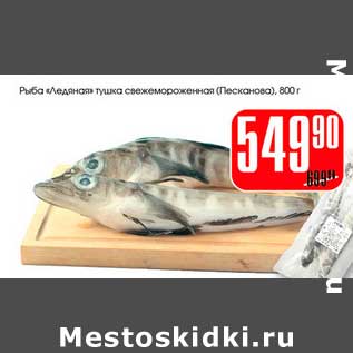 Акция - Рыба "Ледяная" тушка свежемороженая (ПЕсканова)
