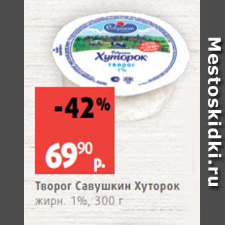 Акция - Творог Савушкин Хуторок жирн. 1%, 300 г