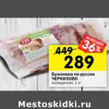 Магазин:Перекрёсток,Скидка:Буженина по-русски
ЧЕРКИЗОВО
охлажденная, 1 кг