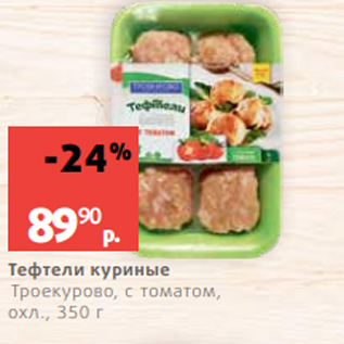 Акция - Тефтели куриные Троекурово, с томатом, охл., 350 г