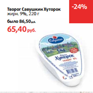 Акция - Творог Савушкин Хуторок жирн. 9%,