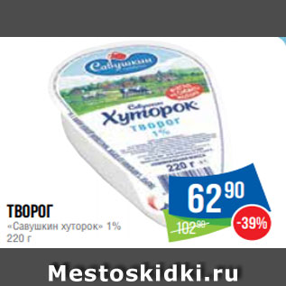 Акция - Творог «Савушкин хуторок» 1% 220 г