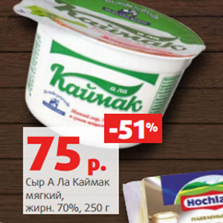 Акция - Сыр А Ла Каймак мягкий, жирн. 70%,