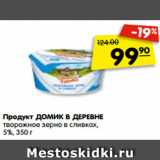 Магазин:Карусель,Скидка:Продукт ДОМИК В ДЕРЕВНЕ
творожное зерно в сливках,
5%, 350 г