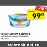 Магазин:Карусель,Скидка:Продукт ДОМИК В ДЕРЕВНЕ
творожное зерно в сливках,
5%, 350 г