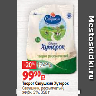 Акция - Творог Савушкин Хуторок Савушкин, рассыпчатый, жирн. 5%, 350 г