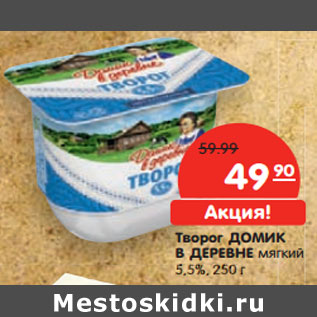 Акция - Творог ДОМИК В ДЕРЕВНЕ мягкий 5,5%,