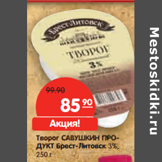 Акция - Творог САВУШКИН ПРОДУКТ Брест-Литовск 3%,