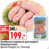 Магазин:Окей,Скидка:Колбаски куриные для жарки
Шашлычные,
филе+бедро, кг, Элинар