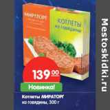 Магазин:Карусель,Скидка:Котлеты МИРАТОРГ
из говядины