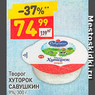 Акция - Творог ХУТОРОК САВУШКИН 9%