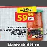 Магазин:Дикси,Скидка:БАКЛАЖАНЫ «ПО-ДОМАШНЕМУ» «ОВОЩНАЯ СЕМЕЙКА»