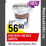 Магазин:Верный,Скидка:СМЕТАНА СВЕЖЕЕ
ЗАВТРА
15%, Большая Кружка